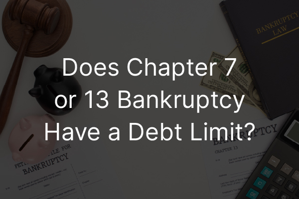 Legal documents with the words, does chapter 7 or chapter 13 bankruptcy have a debt limit?