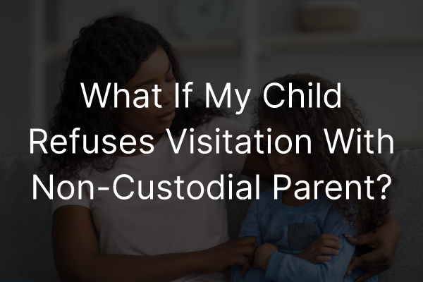 A parent talking with their child and the words, "what if my child refuses visitation with non-custodial parent?"