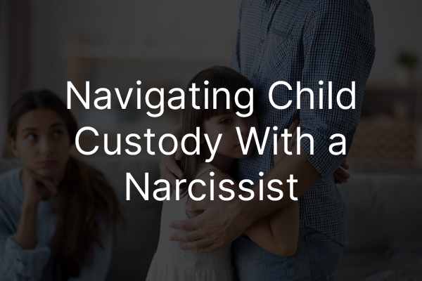 A child hugging a parent with the words, "navigating child custody with a narcissist."